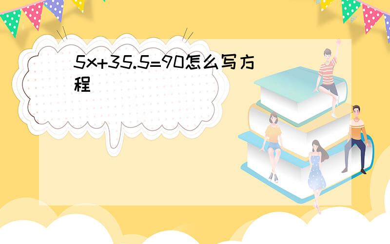 5x+35.5=90怎么写方程