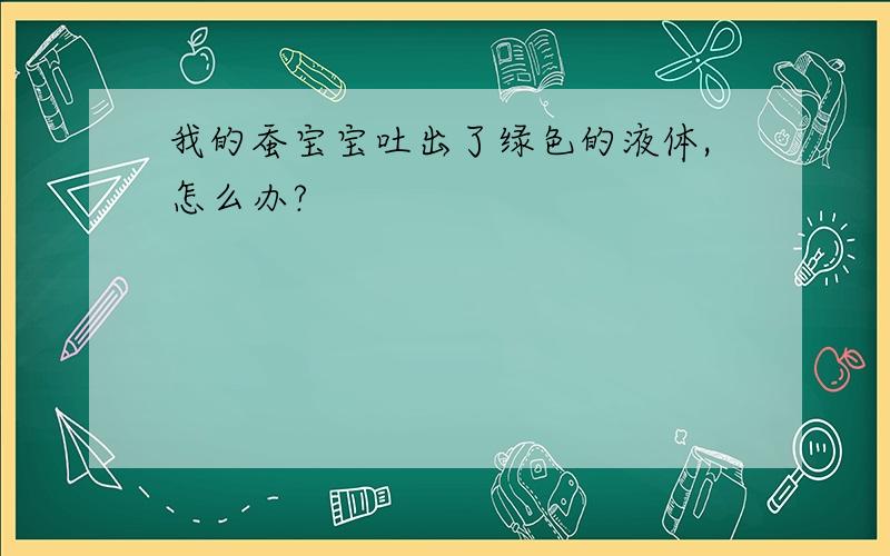 我的蚕宝宝吐出了绿色的液体,怎么办?