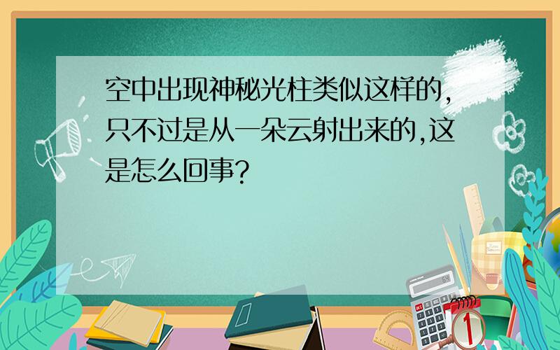 空中出现神秘光柱类似这样的,只不过是从一朵云射出来的,这是怎么回事?