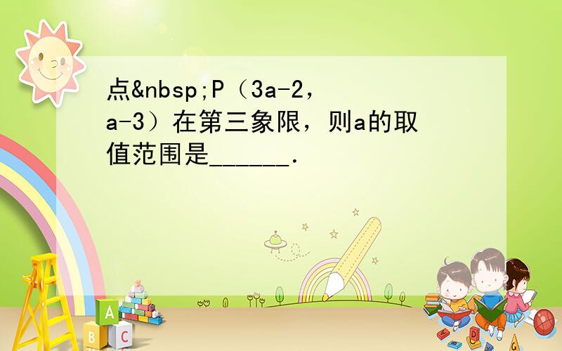 点 P（3a-2，a-3）在第三象限，则a的取值范围是______．