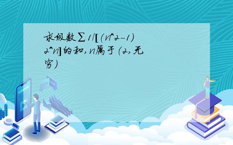 求级数∑1/[(n^2-1)2^n]的和,n属于（2,无穷）