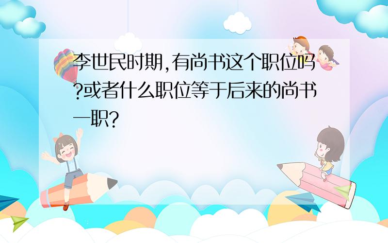 李世民时期,有尚书这个职位吗?或者什么职位等于后来的尚书一职?