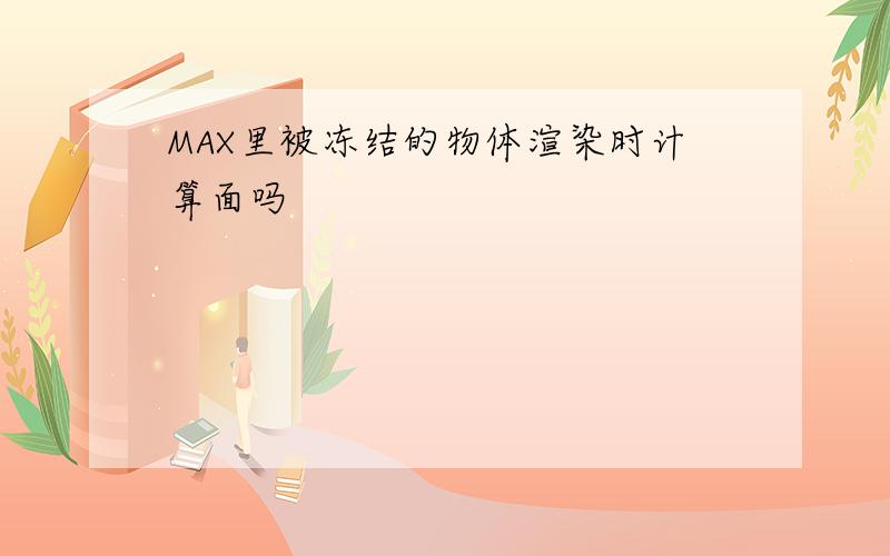 MAX里被冻结的物体渲染时计算面吗