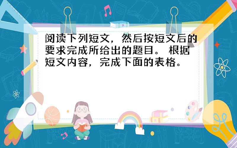 阅读下列短文，然后按短文后的要求完成所给出的题目。 根据短文内容，完成下面的表格。