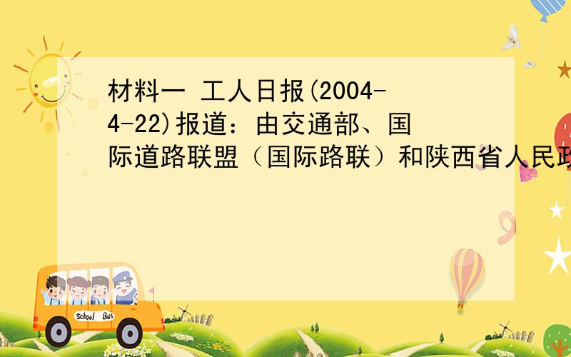 材料一 工人日报(2004-4-22)报道：由交通部、国际道路联盟（国际路联）和陕西省人民政府联合主办的“第三届国际丝绸