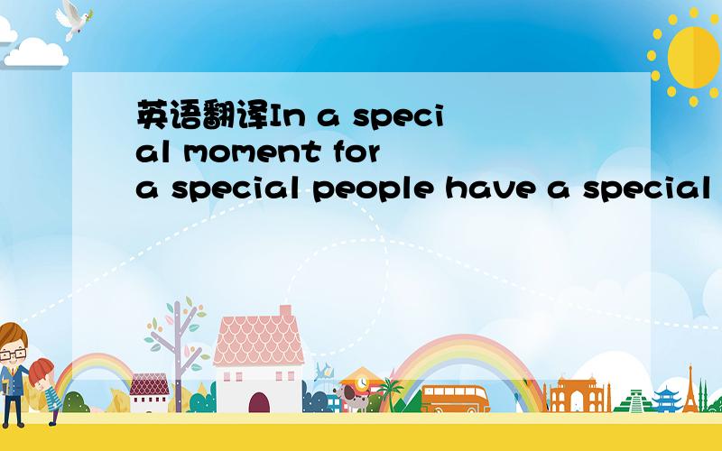 英语翻译In a special moment for a special people have a special