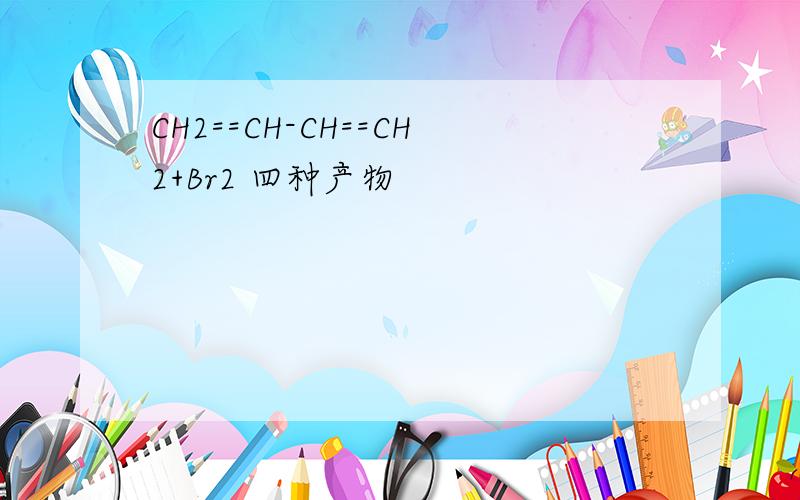 CH2==CH-CH==CH2+Br2 四种产物