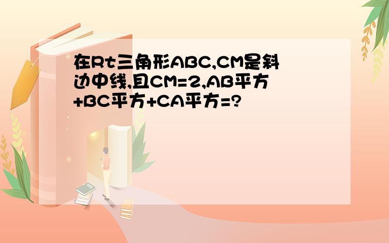 在Rt三角形ABC,CM是斜边中线,且CM=2,AB平方+BC平方+CA平方=?