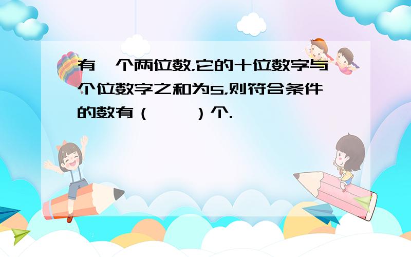 有一个两位数，它的十位数字与个位数字之和为5，则符合条件的数有（　　）个.