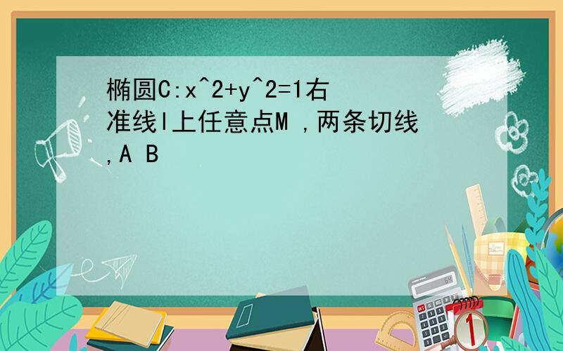 椭圆C:x^2+y^2=1右准线l上任意点M ,两条切线,A B