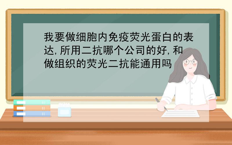 我要做细胞内免疫荧光蛋白的表达,所用二抗哪个公司的好,和做组织的荧光二抗能通用吗