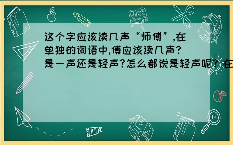 这个字应该读几声“师傅”,在单独的词语中,傅应该读几声?是一声还是轻声?怎么都说是轻声呢？在西游记中孙悟空喊“师傅--”