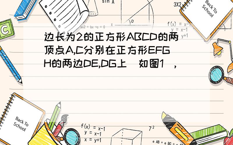 边长为2的正方形ABCD的两顶点A,C分别在正方形EFGH的两边DE,DG上(如图1),