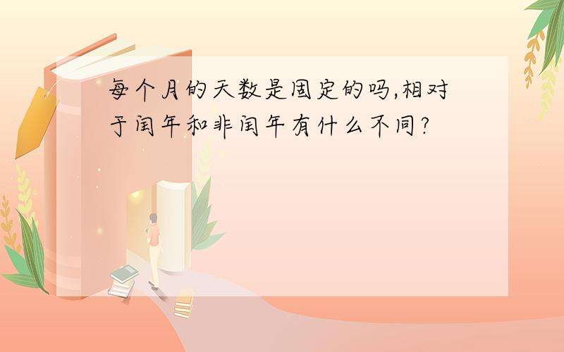 每个月的天数是固定的吗,相对于闰年和非闰年有什么不同?