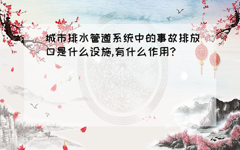 城市排水管道系统中的事故排放口是什么设施,有什么作用?