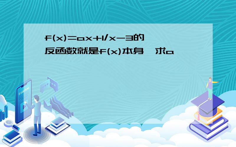 f(x)=ax+1/x-3的反函数就是f(x)本身,求a