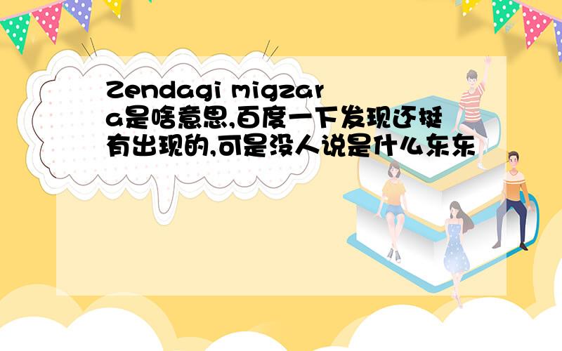 Zendagi migzara是啥意思,百度一下发现还挺有出现的,可是没人说是什么东东