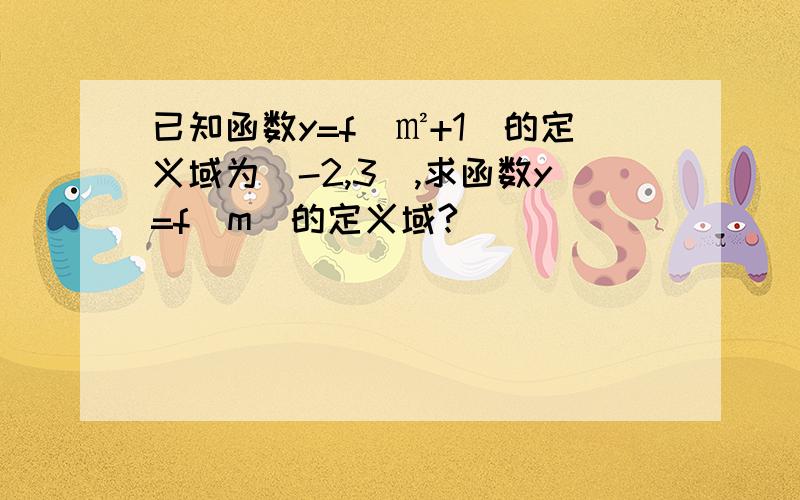 已知函数y=f(㎡+1)的定义域为[-2,3）,求函数y=f(m)的定义域?