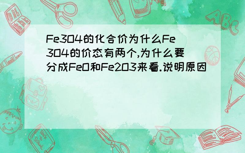 Fe3O4的化合价为什么Fe3O4的价态有两个,为什么要分成FeO和Fe2O3来看.说明原因