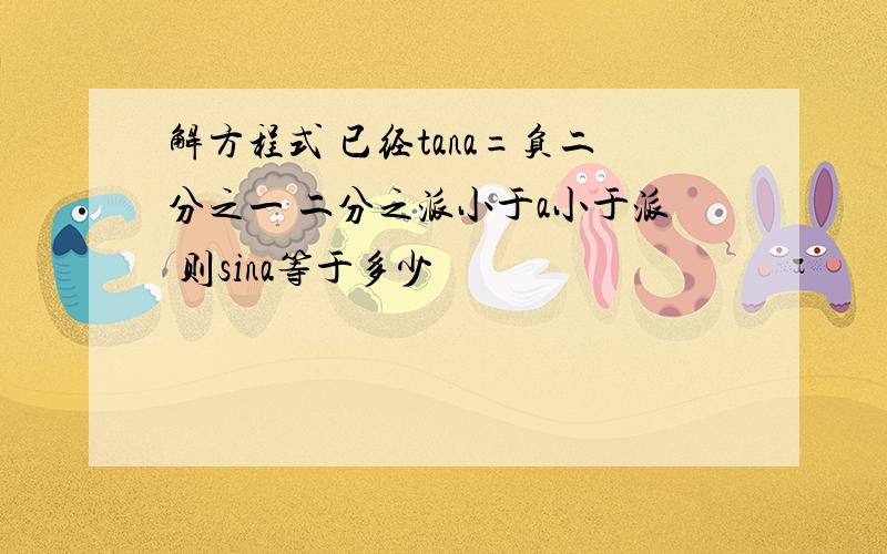 解方程式 已经tana=负二分之一 二分之派小于a小于派 则sina等于多少