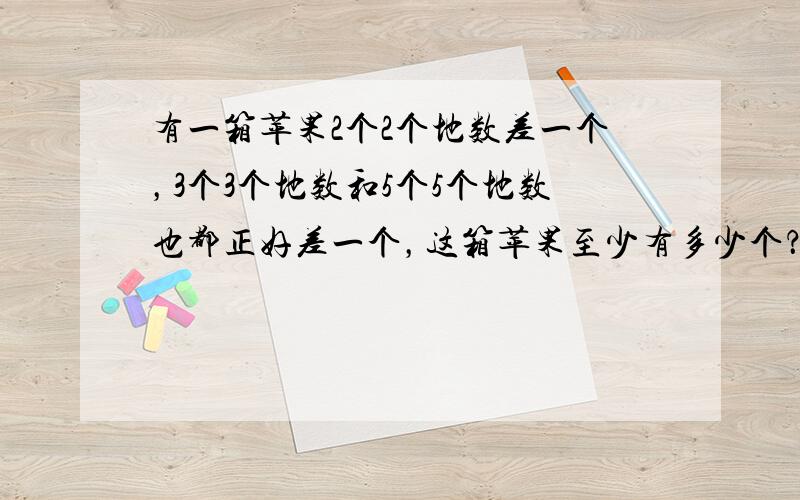 有一箱苹果2个2个地数差一个，3个3个地数和5个5个地数也都正好差一个，这箱苹果至少有多少个？