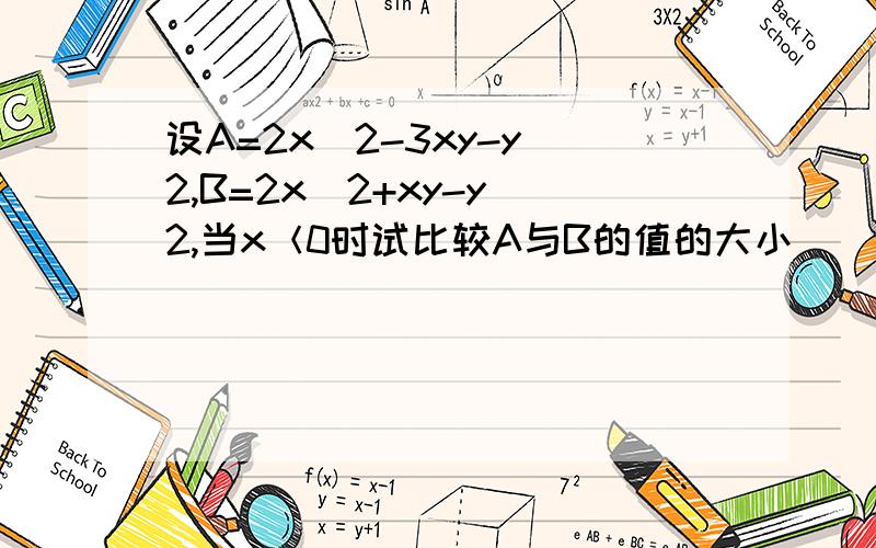 设A=2x^2-3xy-y^2,B=2x^2+xy-y^2,当x＜0时试比较A与B的值的大小