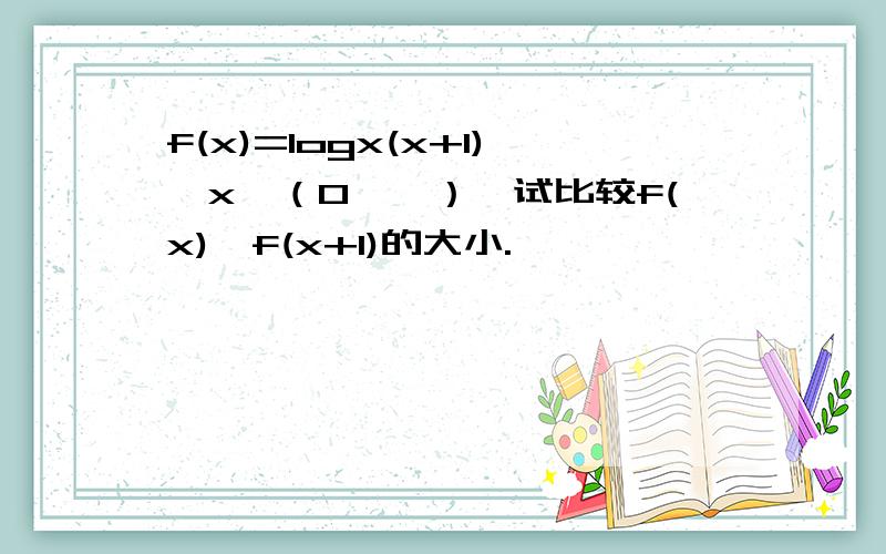 f(x)=logx(x+1),x∈（0,∞）,试比较f(x),f(x+1)的大小.