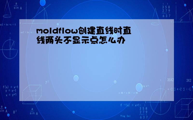 moldflow创建直线时直线两头不显示点怎么办