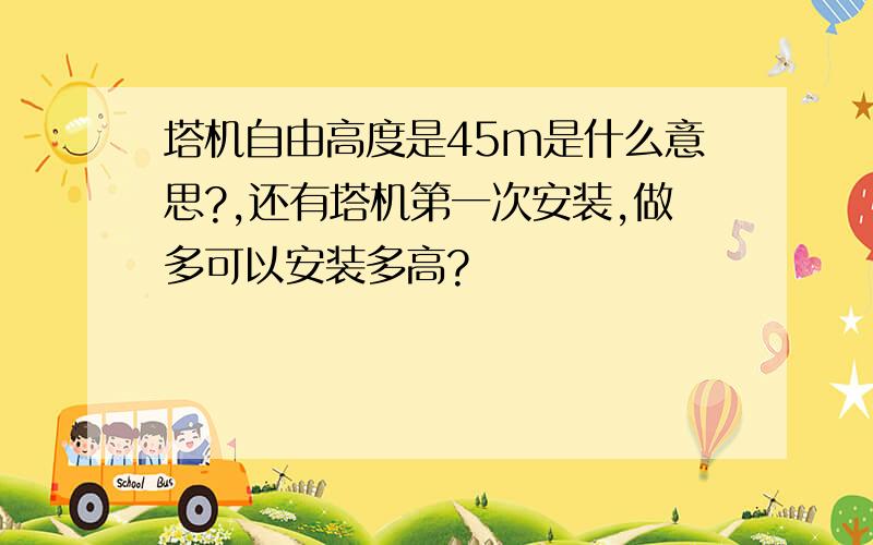 塔机自由高度是45m是什么意思?,还有塔机第一次安装,做多可以安装多高?