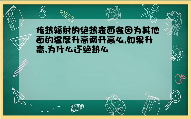 传热辐射的绝热表面会因为其他面的温度升高而升高么,如果升高,为什么还绝热么