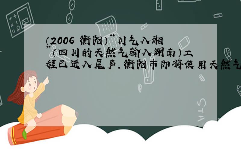 （2006•衡阳）“川气入湘”（四川的天然气输入湖南）工程已进入尾声，衡阳市即将使用天然气．天然气的主要成分是_____