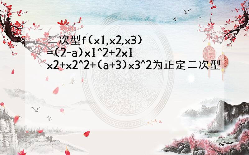 二次型f(x1,x2,x3)=(2-a)x1^2+2x1x2+x2^2+(a+3)x3^2为正定二次型