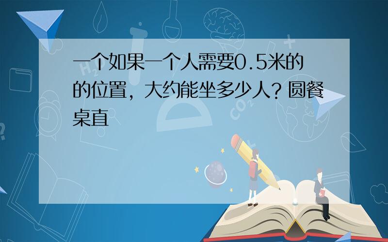 一个如果一个人需要0.5米的的位置，大约能坐多少人？圆餐桌直