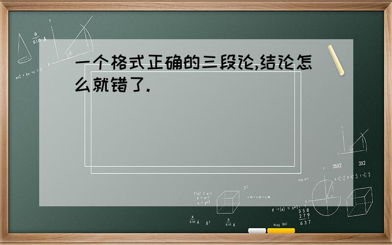 一个格式正确的三段论,结论怎么就错了.