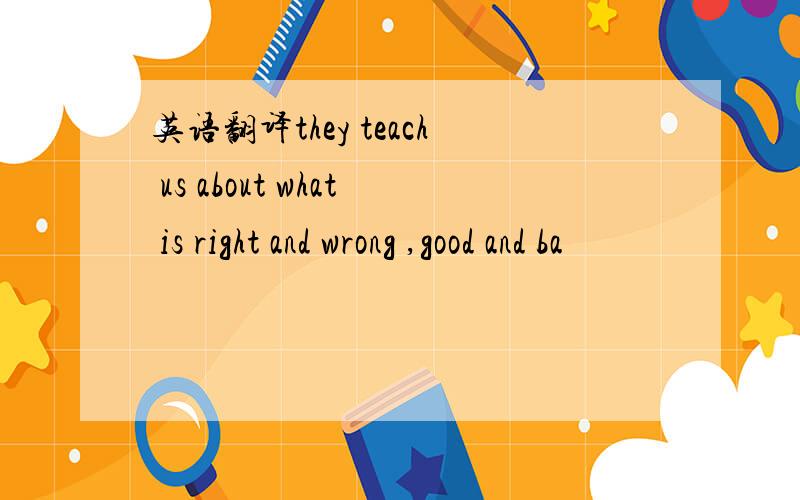 英语翻译they teach us about what is right and wrong ,good and ba