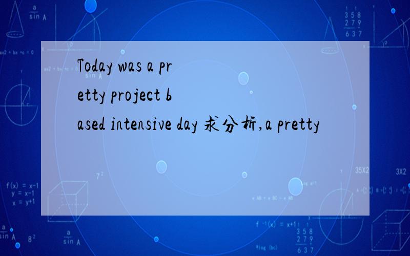 Today was a pretty project based intensive day 求分析,a pretty