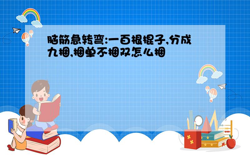 脑筋急转弯:一百根棍子,分成九捆,捆单不捆双怎么捆