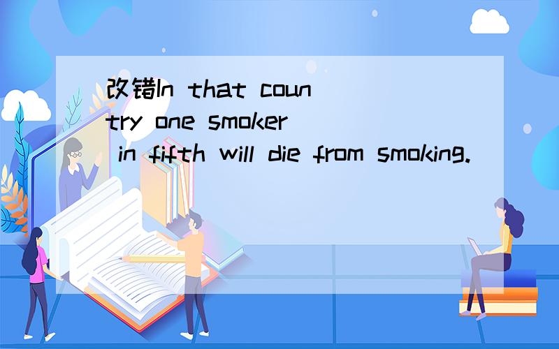 改错In that country one smoker in fifth will die from smoking.