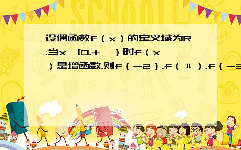 设偶函数f（x）的定义域为R，当x∈[0，+∞）时f（x）是增函数，则f（-2），f（π），f（-3）的大小关系是（