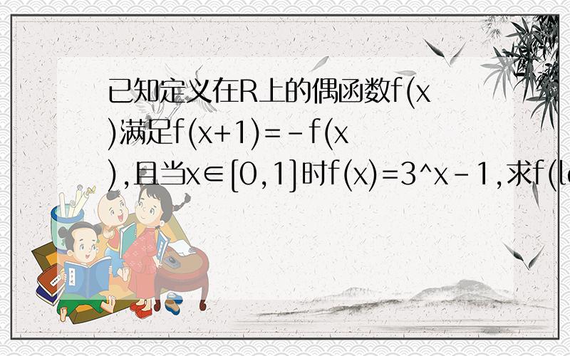 已知定义在R上的偶函数f(x)满足f(x+1)=-f(x),且当x∈[0,1]时f(x)=3^x-1,求f(log(3)