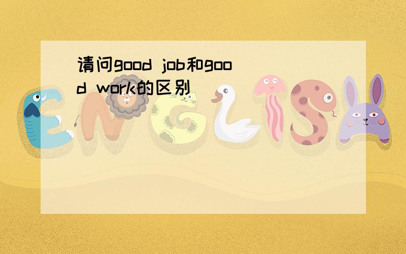 请问good job和good work的区别