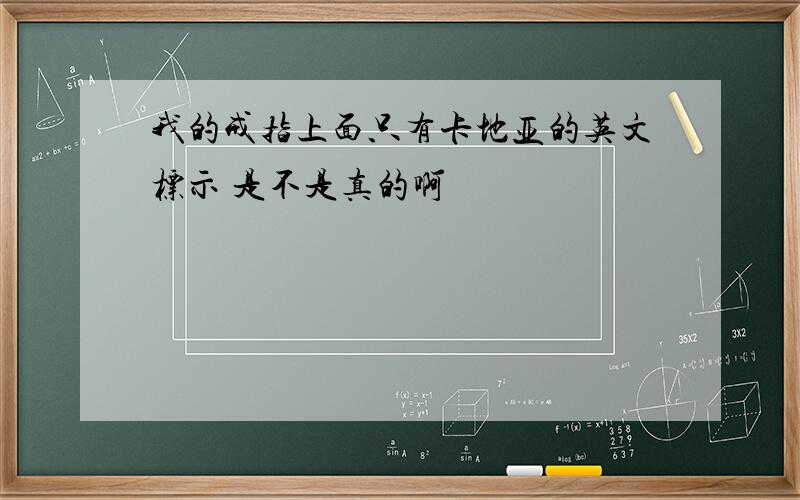 我的戒指上面只有卡地亚的英文标示 是不是真的啊