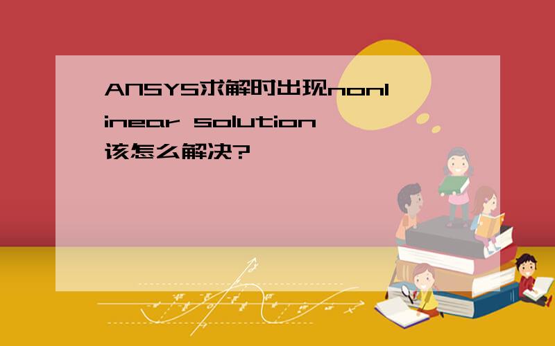 ANSYS求解时出现nonlinear solution该怎么解决?