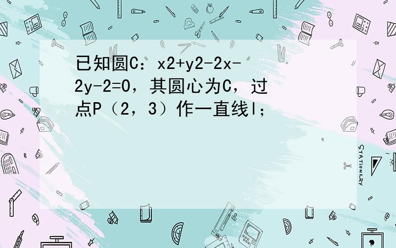 已知圆C：x2+y2-2x-2y-2=0，其圆心为C，过点P（2，3）作一直线l；