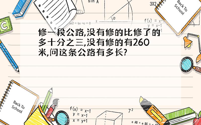 修一段公路,没有修的比修了的多十分之三,没有修的有260米,问这条公路有多长?