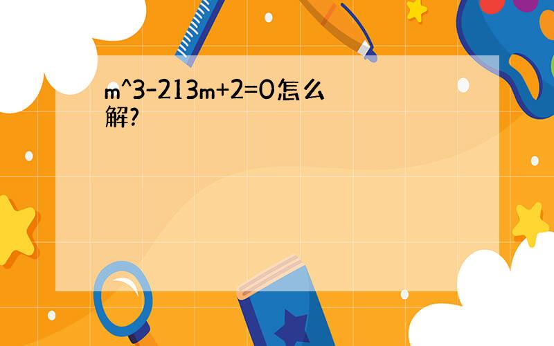 m^3-213m+2=0怎么解?