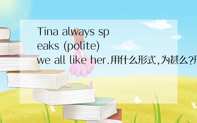 Tina always speaks (polite) we all like her.用什么形式,为甚么?形容词不能修