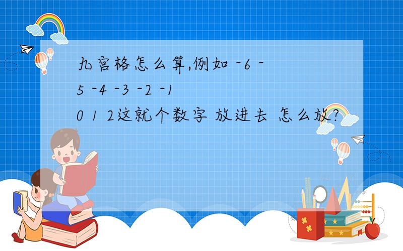 九宫格怎么算,例如 -6 -5 -4 -3 -2 -1 0 1 2这就个数字 放进去 怎么放?