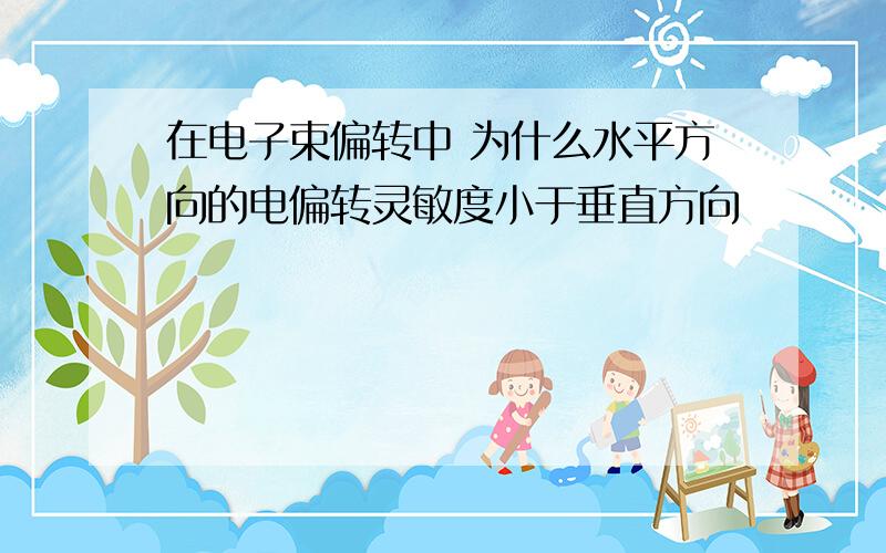 在电子束偏转中 为什么水平方向的电偏转灵敏度小于垂直方向