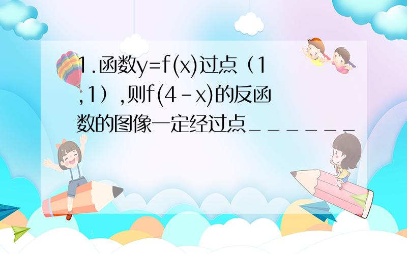 1.函数y=f(x)过点（1,1）,则f(4-x)的反函数的图像一定经过点______